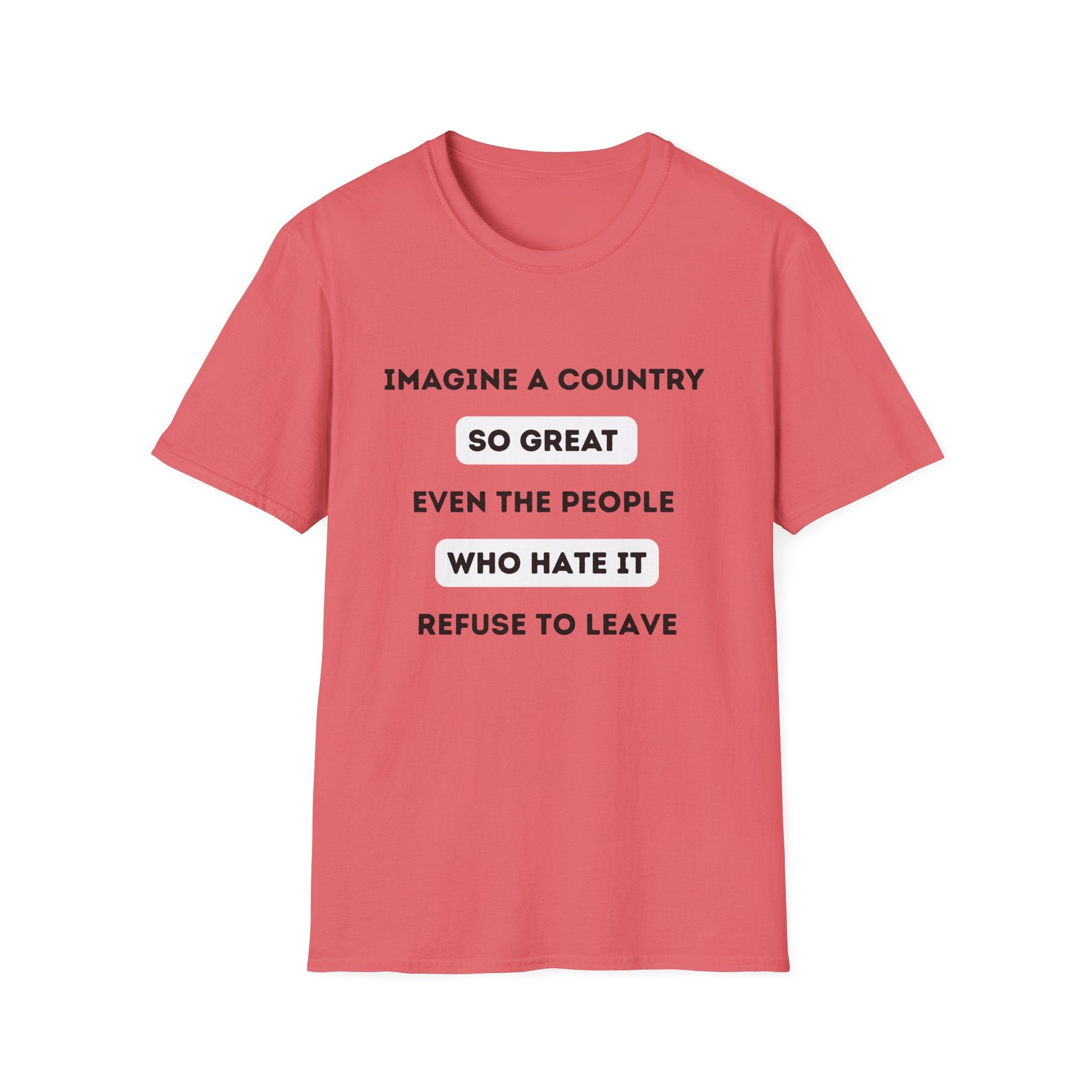 Imagine a Country So Great even the People Who Hate It Refuse to Leave T-Shirt | Political Satire, Text Graphic Tee