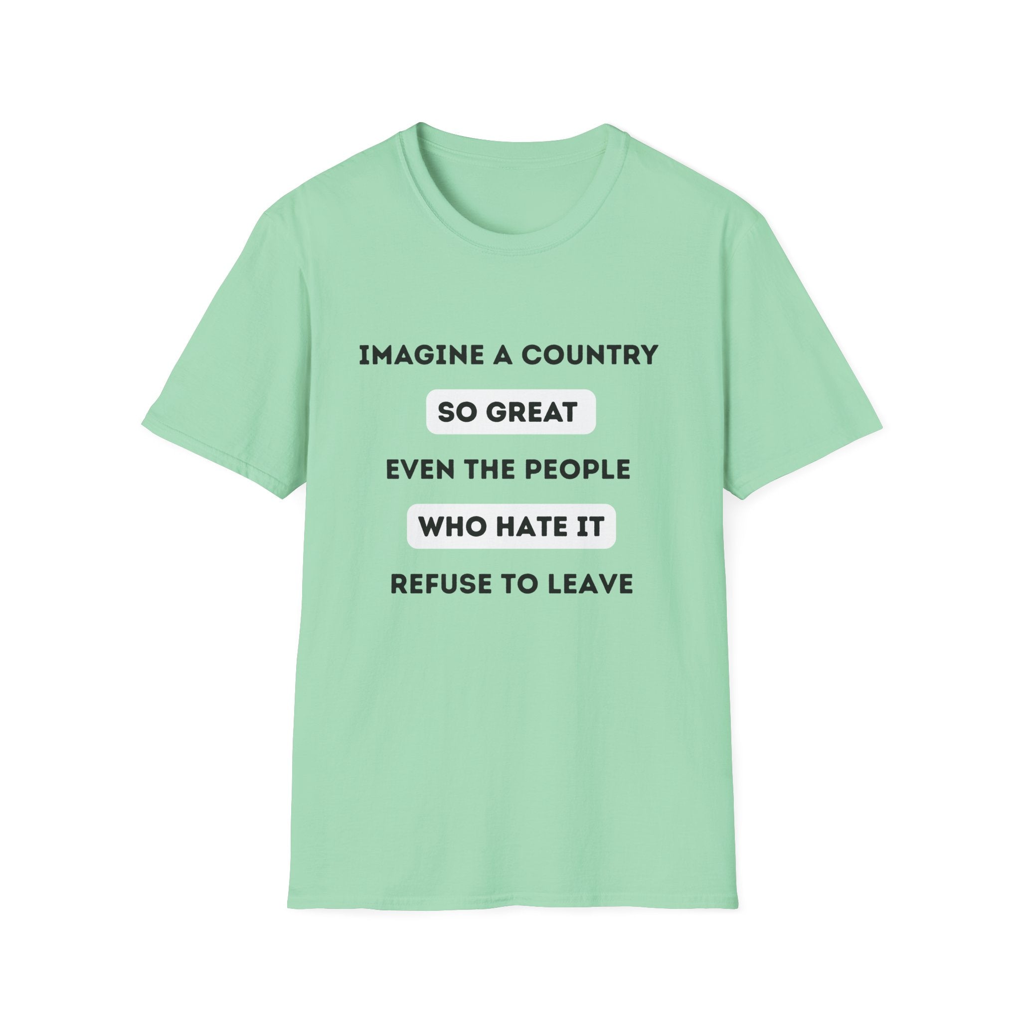 Imagine a Country So Great even the People Who Hate It Refuse to Leave T-Shirt | Political Satire, Text Graphic Tee