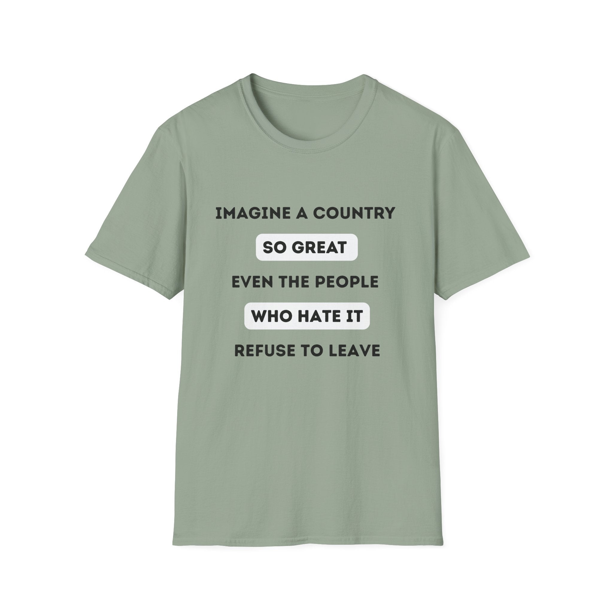 Imagine a Country So Great even the People Who Hate It Refuse to Leave T-Shirt | Political Satire, Text Graphic Tee