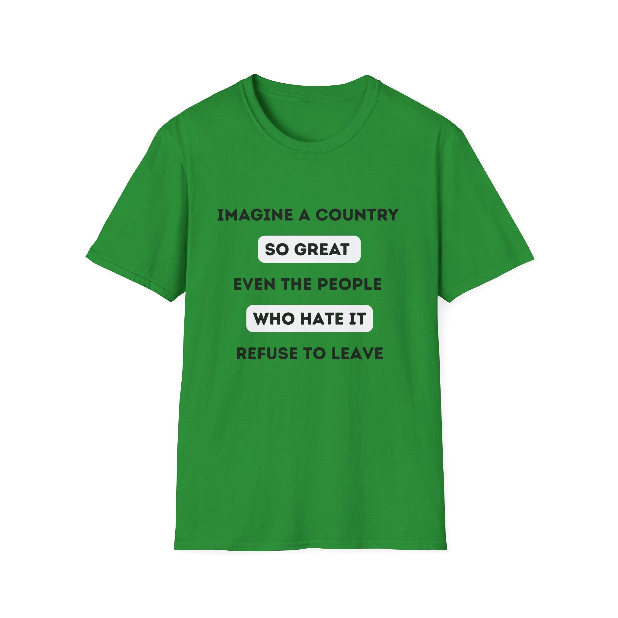 Imagine a Country So Great even the People Who Hate It Refuse to Leave T-Shirt | Political Satire, Text Graphic Tee