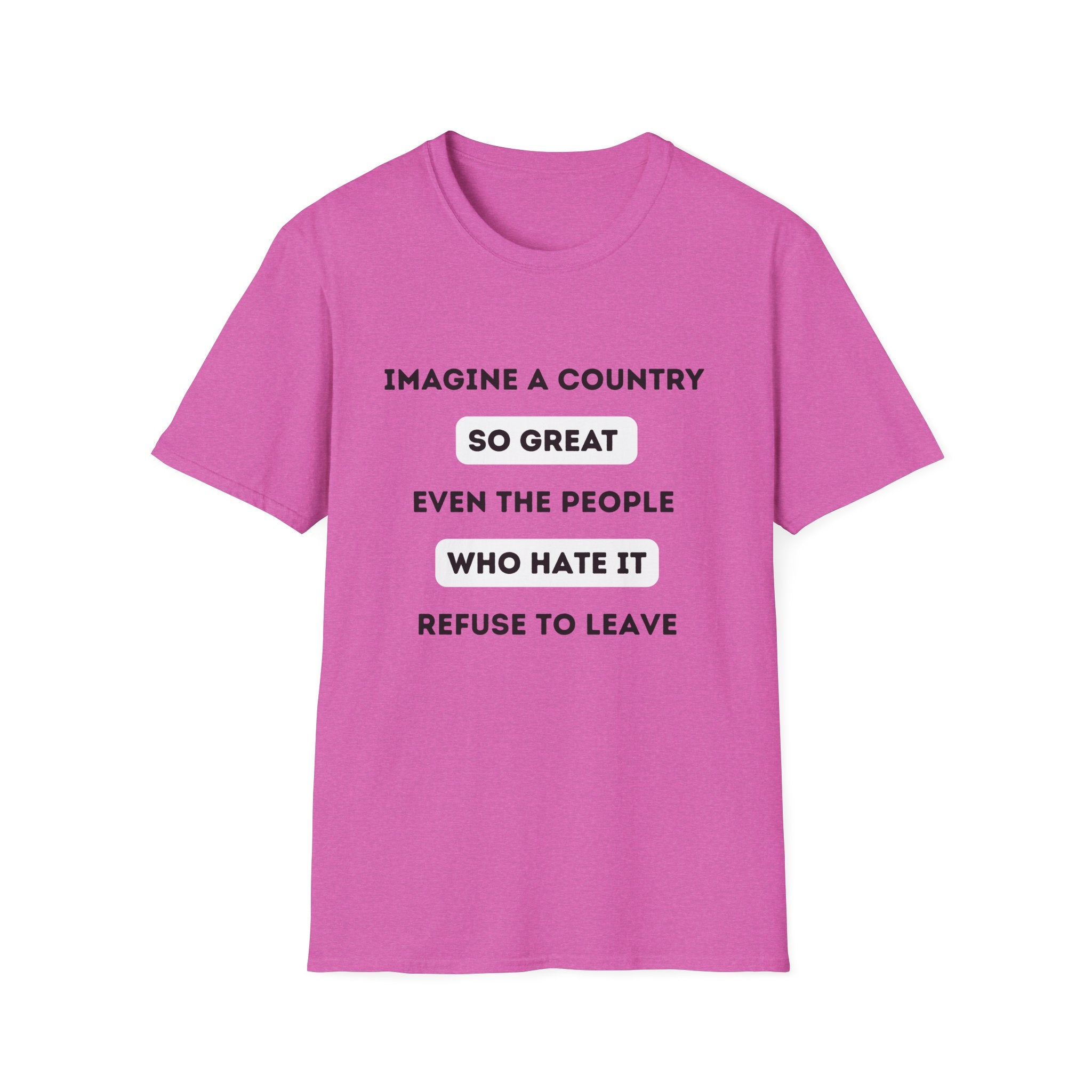 Imagine a Country So Great even the People Who Hate It Refuse to Leave T-Shirt | Political Satire, Text Graphic Tee