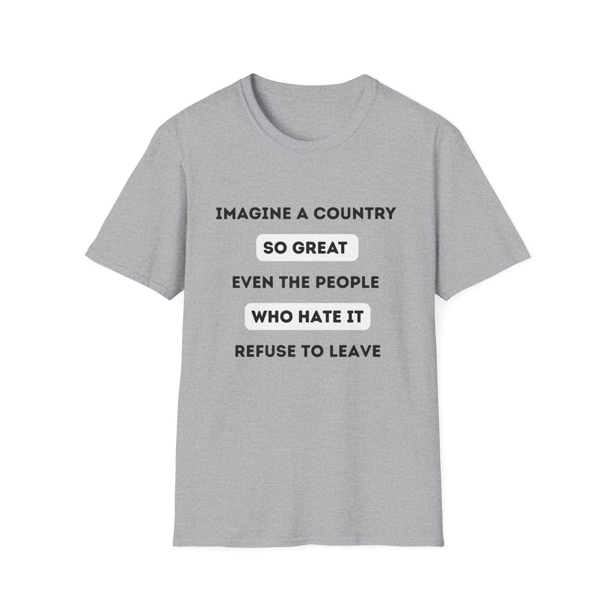 Imagine a Country So Great even the People Who Hate It Refuse to Leave T-Shirt | Political Satire, Text Graphic Tee