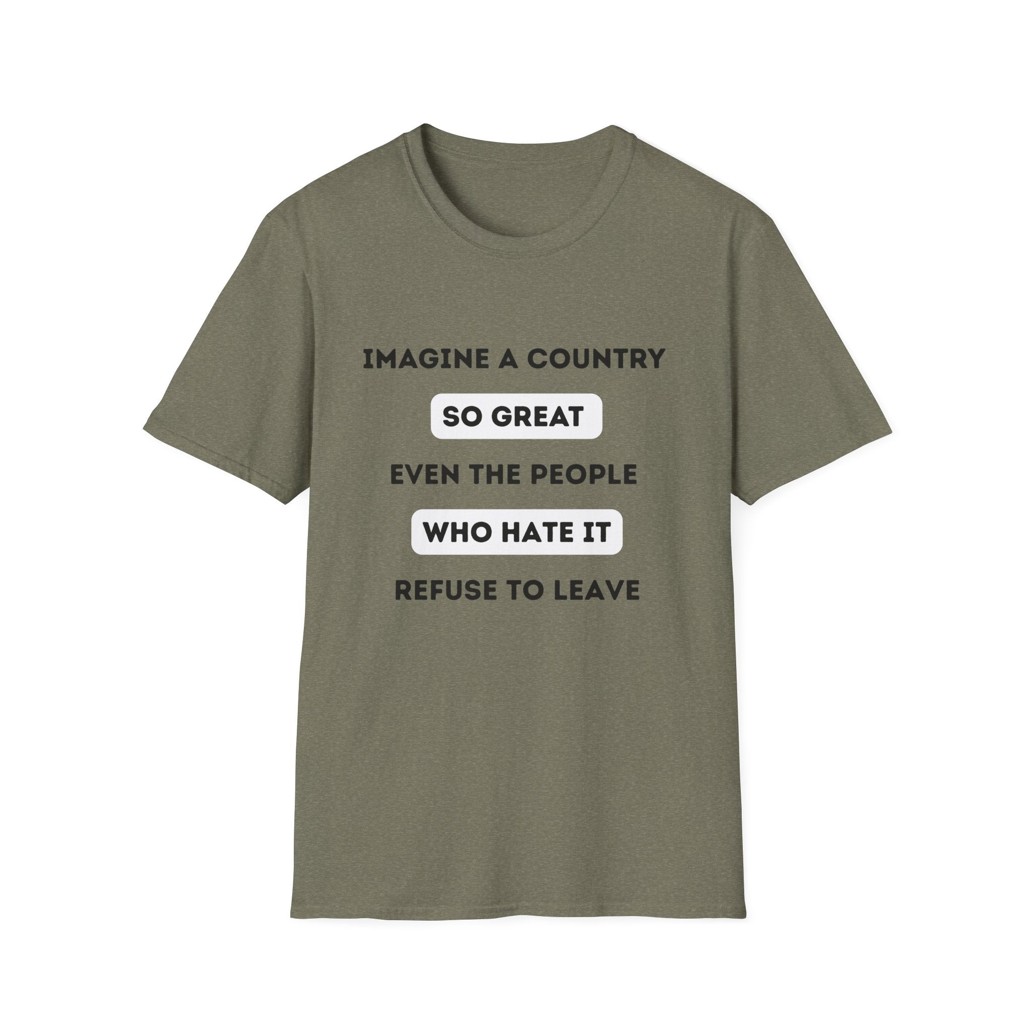 Imagine a Country So Great even the People Who Hate It Refuse to Leave T-Shirt | Political Satire, Text Graphic Tee