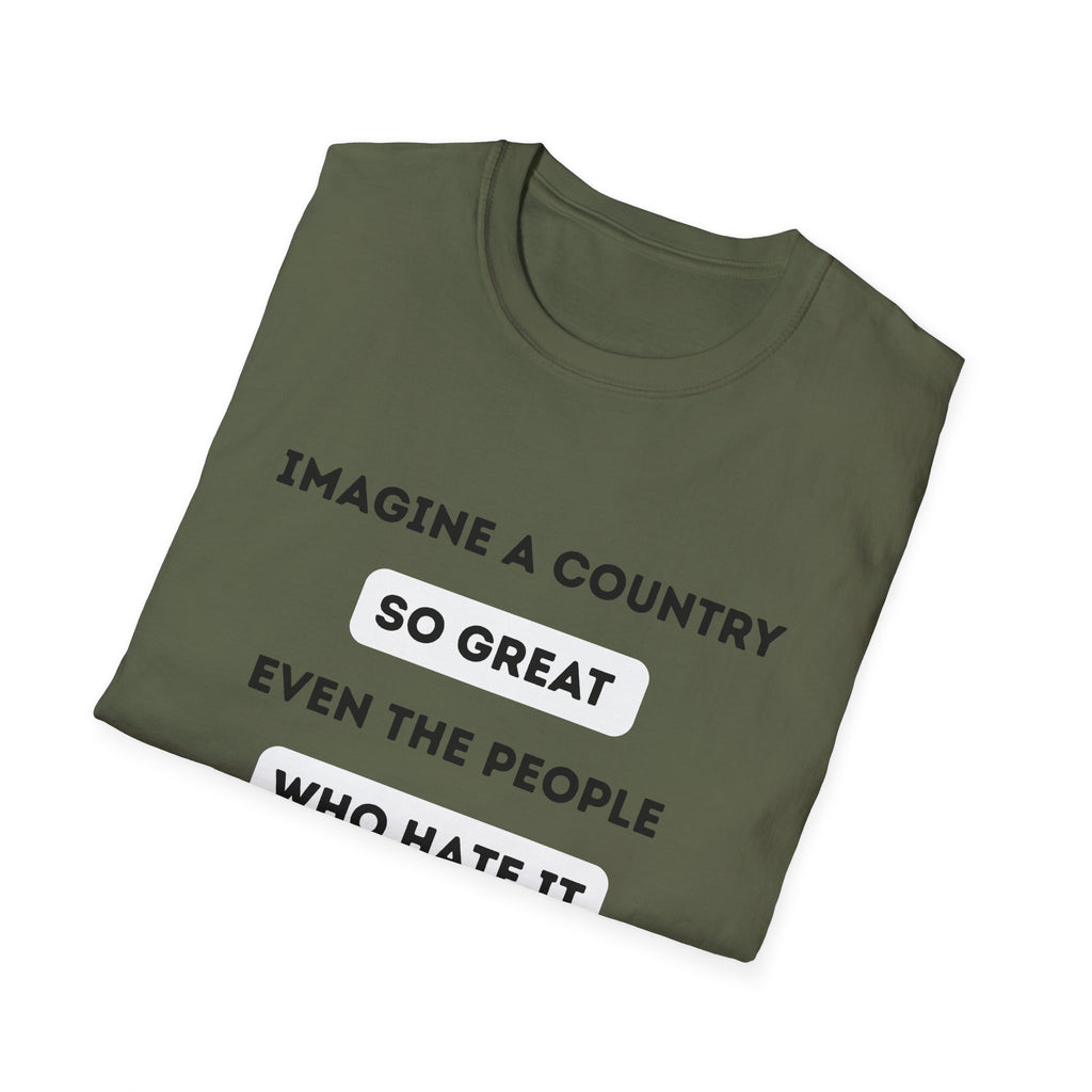 Imagine a Country So Great even the People Who Hate It Refuse to Leave T-Shirt | Political Satire, Text Graphic Tee