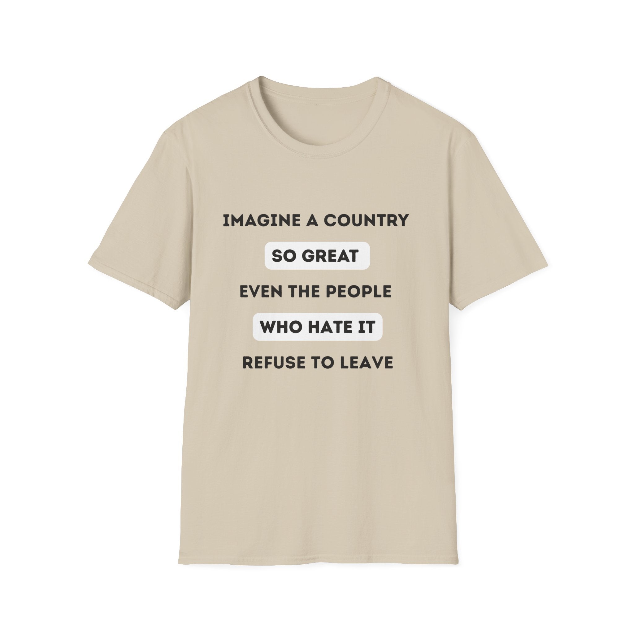 Imagine a Country So Great even the People Who Hate It Refuse to Leave T-Shirt | Political Satire, Text Graphic Tee