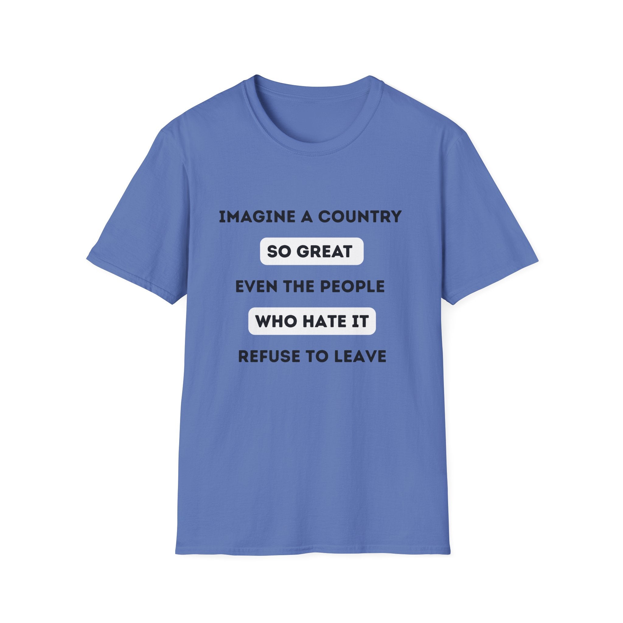 Imagine a Country So Great even the People Who Hate It Refuse to Leave T-Shirt | Political Satire, Text Graphic Tee
