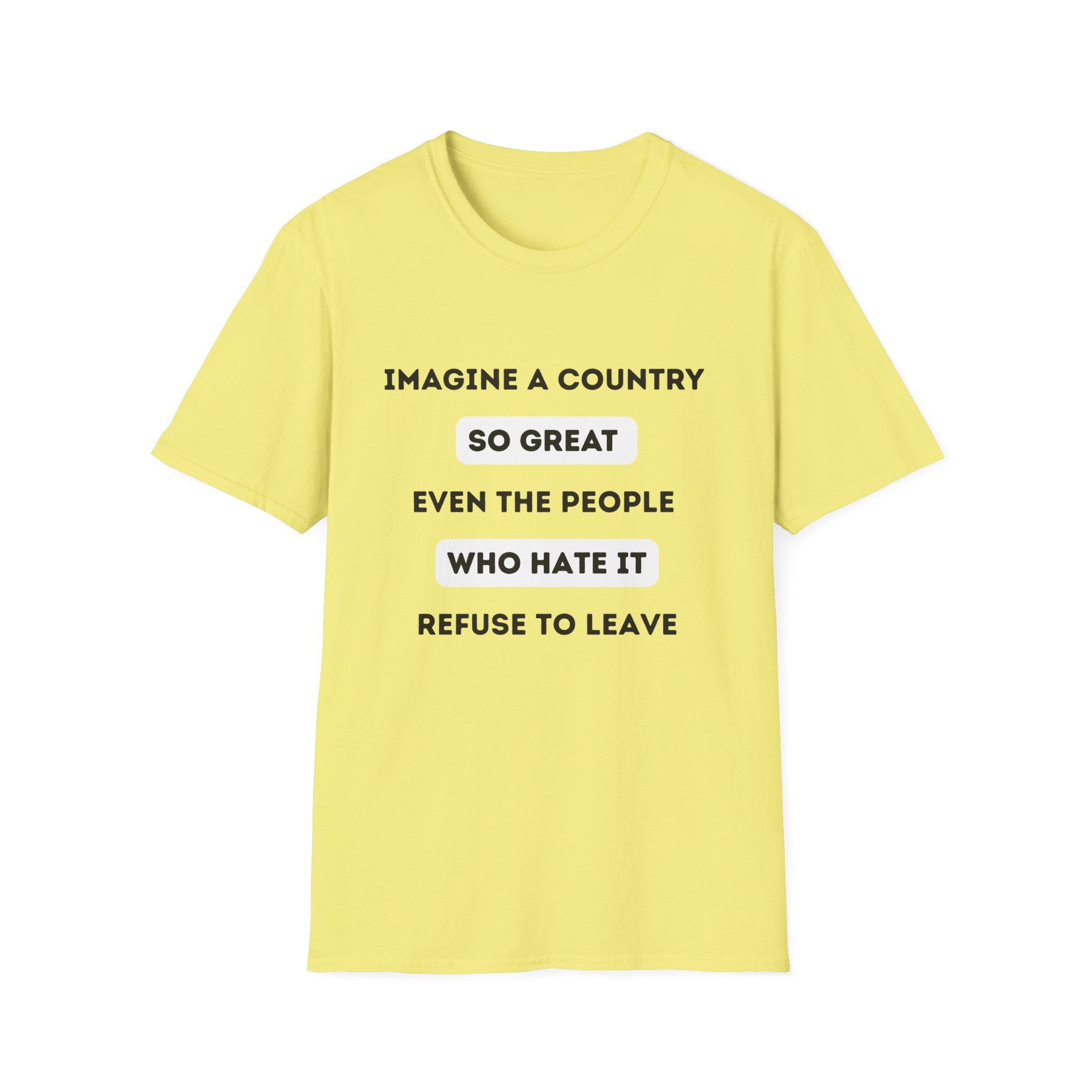 Imagine a Country So Great even the People Who Hate It Refuse to Leave T-Shirt | Political Satire, Text Graphic Tee