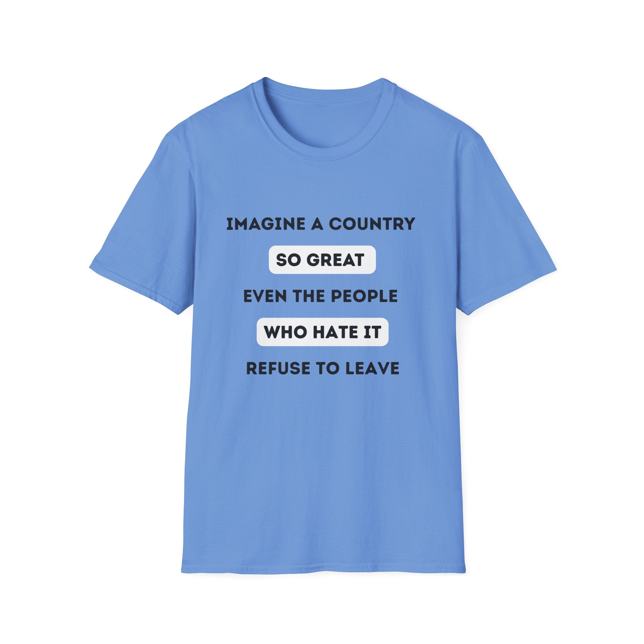Imagine a Country So Great even the People Who Hate It Refuse to Leave T-Shirt | Political Satire, Text Graphic Tee