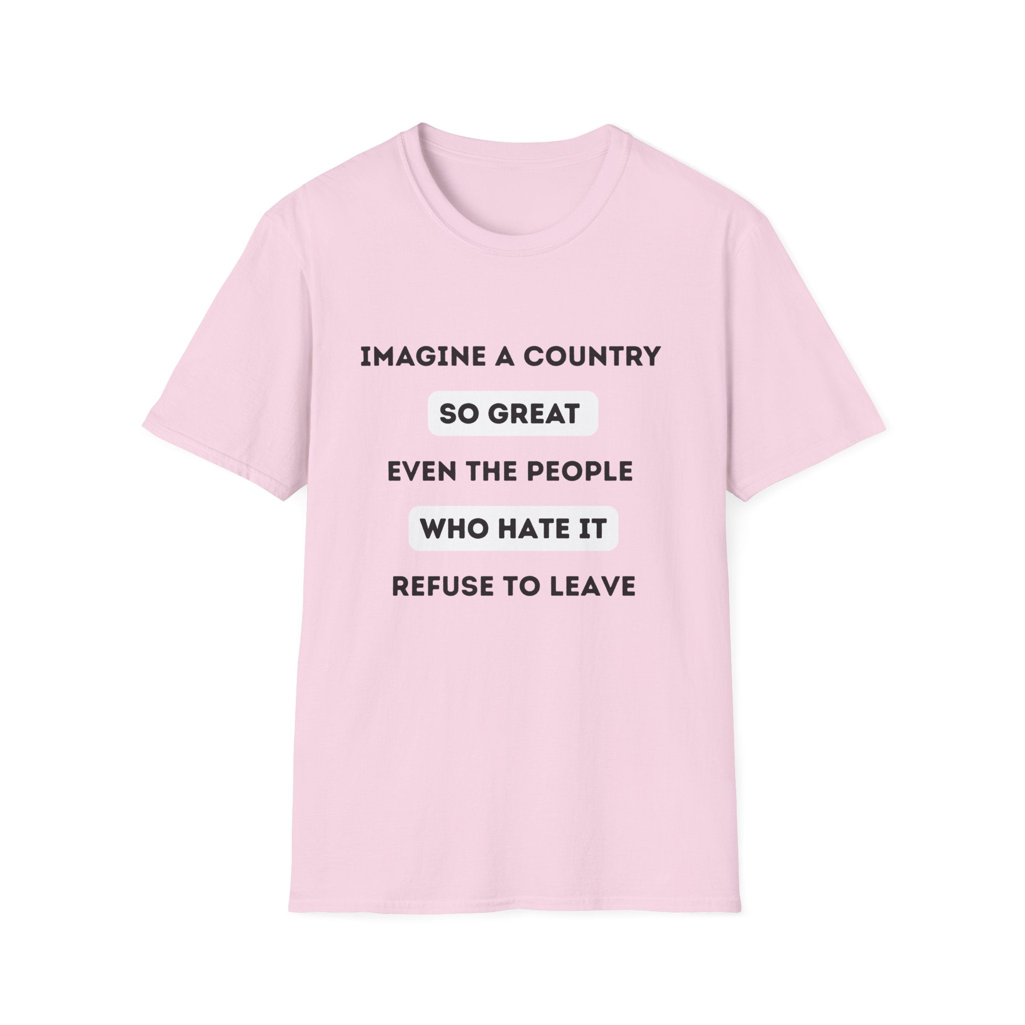 Imagine a Country So Great even the People Who Hate It Refuse to Leave T-Shirt | Political Satire, Text Graphic Tee